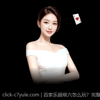 百家乐超级六怎么玩？完整规则与赔率详列